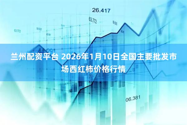 兰州配资平台 2026年1月10日全国主要批发市场西红柿价格行情